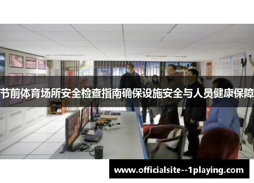 节前体育场所安全检查指南确保设施安全与人员健康保障