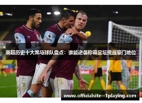 英超历史十大黑马球队盘点：谁能逆袭称霸足坛挑战豪门地位
