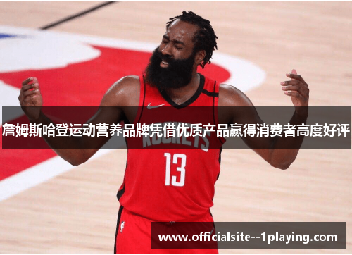 詹姆斯哈登运动营养品牌凭借优质产品赢得消费者高度好评