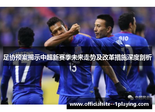 足协预案揭示中超新赛季未来走势及改革措施深度剖析