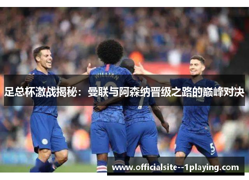 足总杯激战揭秘：曼联与阿森纳晋级之路的巅峰对决