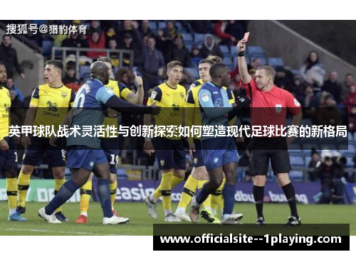 英甲球队战术灵活性与创新探索如何塑造现代足球比赛的新格局