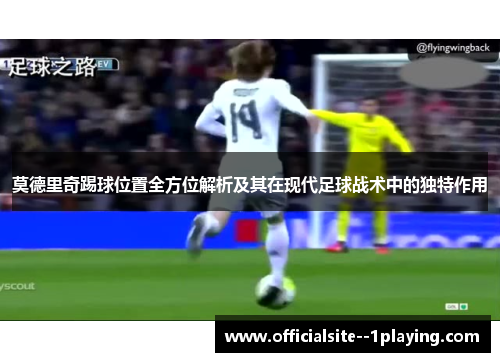 莫德里奇踢球位置全方位解析及其在现代足球战术中的独特作用
