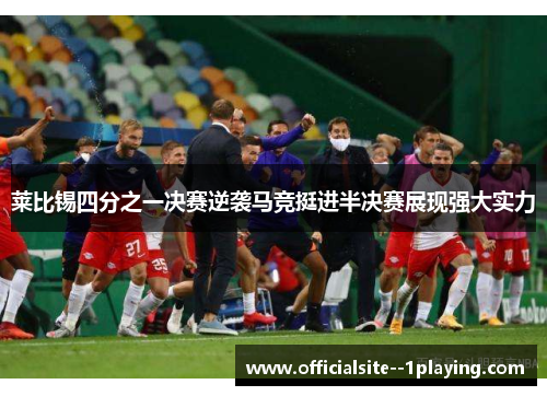 莱比锡四分之一决赛逆袭马竞挺进半决赛展现强大实力