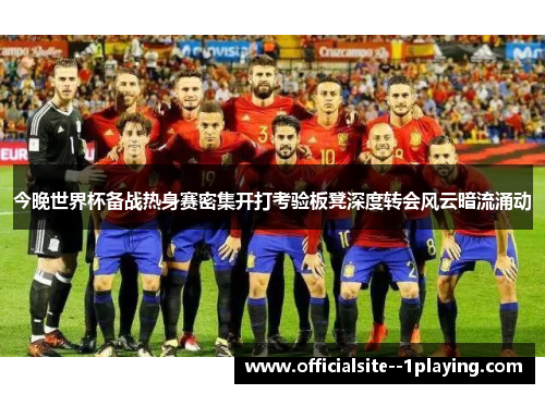 今晚世界杯备战热身赛密集开打考验板凳深度转会风云暗流涌动