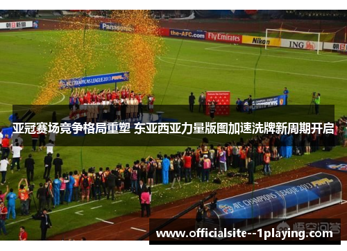 亚冠赛场竞争格局重塑 东亚西亚力量版图加速洗牌新周期开启