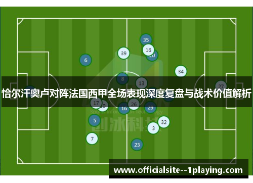恰尔汗奥卢对阵法国西甲全场表现深度复盘与战术价值解析