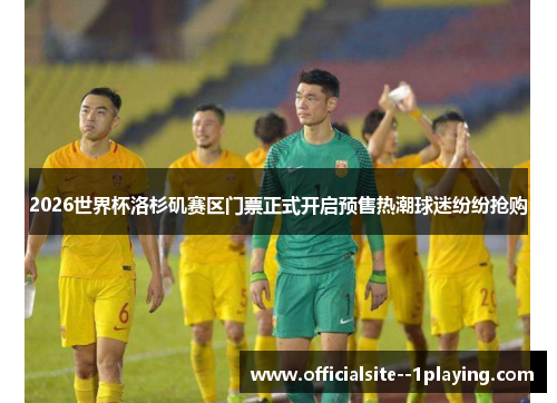 2026世界杯洛杉矶赛区门票正式开启预售热潮球迷纷纷抢购