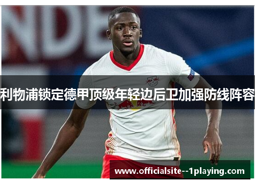 利物浦锁定德甲顶级年轻边后卫加强防线阵容