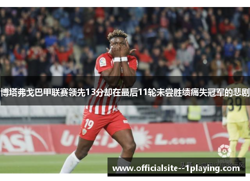 博塔弗戈巴甲联赛领先13分却在最后11轮未尝胜绩痛失冠军的悲剧