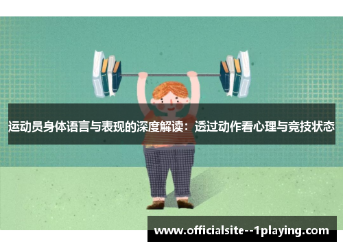 运动员身体语言与表现的深度解读：透过动作看心理与竞技状态