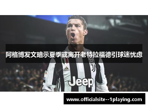 阿格博发文暗示夏季或离开老特拉福德引球迷忧虑