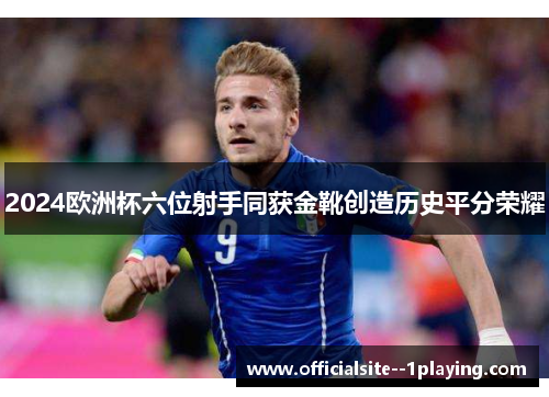 2024欧洲杯六位射手同获金靴创造历史平分荣耀