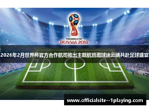 2026年2月世界杯官方合作航司推出主题航班邀球迷云端共赴足球盛宴