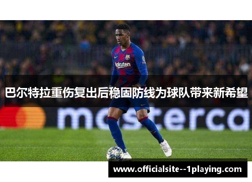 巴尔特拉重伤复出后稳固防线为球队带来新希望