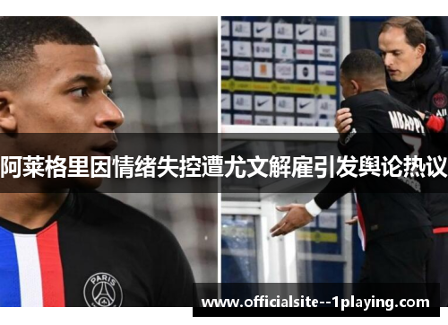 阿莱格里因情绪失控遭尤文解雇引发舆论热议