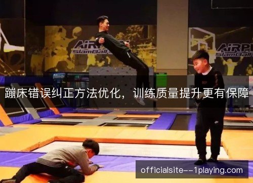 蹦床错误纠正方法优化，训练质量提升更有保障